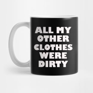 All my other clothes were dirty Mug